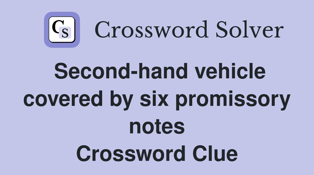 Second-hand vehicle covered by six promissory notes - Crossword Clue
